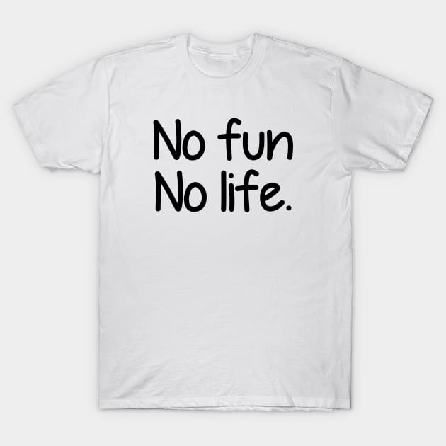 No fun no life - black text T-Shirt by NotesNwords